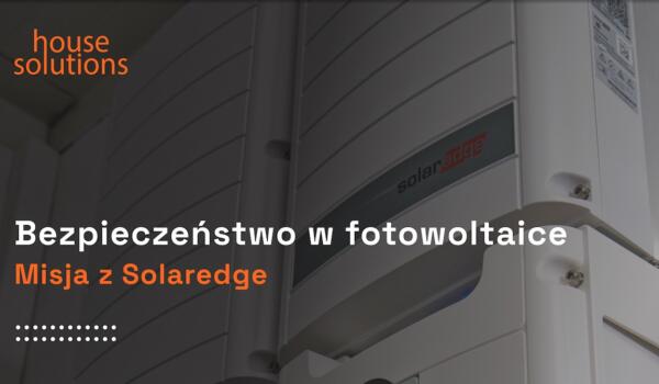 Bezpieczeństwo w fotowoltaice: Misja z SolarEdge